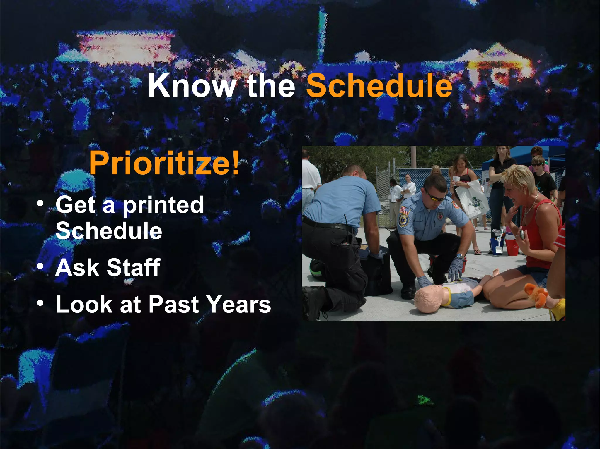 Know the  Schedule Prioritize! Get a printed Schedule Ask Staff Look at Past Years 
