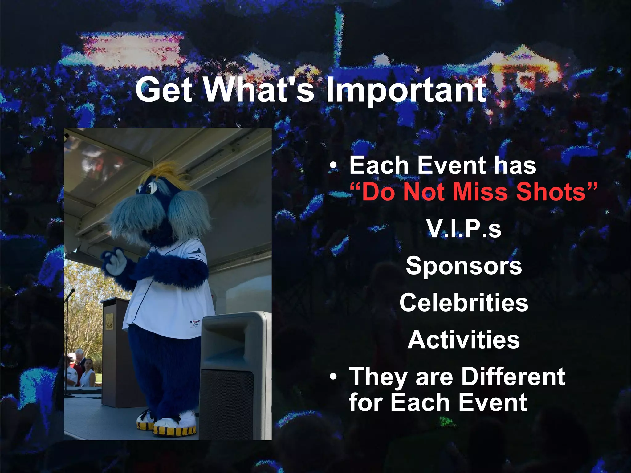 Get What's Important  Each Event has “Do Not Miss Shots” V.I.P.s Sponsors Celebrities Activities They are Different for Each Event 