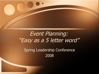 Event Planning: “Easy as a 5 letter word” Spring Leadership Conference 2008 