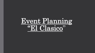 Event Planning
“El Clasico”
 