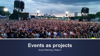 Events as projects
Event Planning | Week 3
 