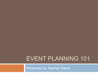 Event planning 101 Presented by Rachel Weber 