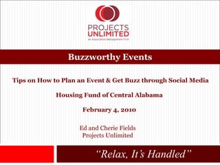 [object Object],Buzzworthy Events Tips on How to Plan an Event & Get Buzz through Social Media Housing Fund of Central Alabama February 4, 2010 Ed and Cherie Fields Projects Unlimited 