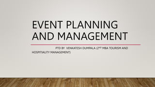 EVENT PLANNING
AND MANAGEMENT
PTD BY VENKATESH DUMPALA (2ND MBA TOURISM AND
HOSPITIALITY MANAGEMENT)
 