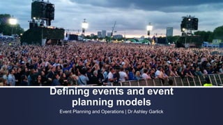 Defining events and event
planning models
Event Planning and Operations | Dr Ashley Garlick
 