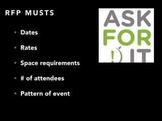 R F P M U S T S
• Dates
• Rates
• Space requirements
• # of attendees
• Pattern of event
 