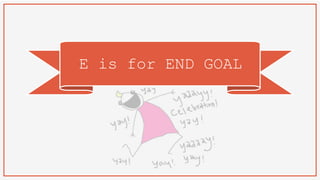 E is for END GOAL
 