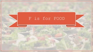 F is for FOOD
 