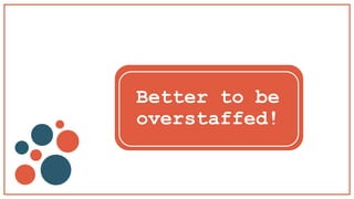 Better to be
overstaffed!
 