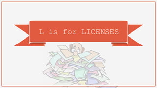 L is for LICENSES
 