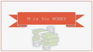 M is for MONEY
 