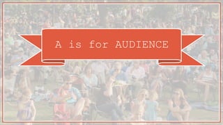 A is for AUDIENCE
 