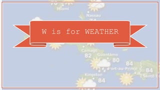 W is for WEATHER
 