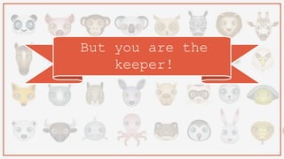 But you are the
keeper!
 