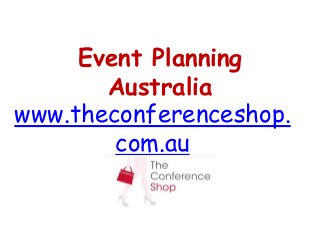Event Planning 
Australia 
www.theconferenceshop. 
com.au 
 