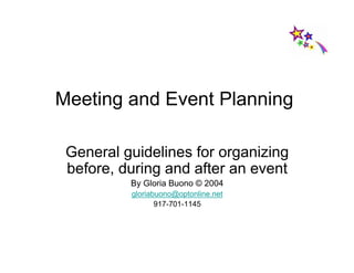 Meeting and Event Planning

 General guidelines for organizing
 before, during and after an event
          By Gloria Buono © 2004
          gloriabuono@optonline.net
                 917-701-1145
 