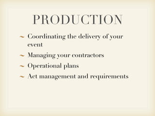 PRODUCTION
Coordinating the delivery of your
event
Managing your contractors
Operational plans
Act management and requirements
 