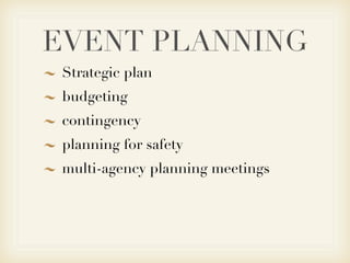 EVENT PLANNING
 Strategic plan
 budgeting
 contingency
 planning for safety
 multi-agency planning meetings
 