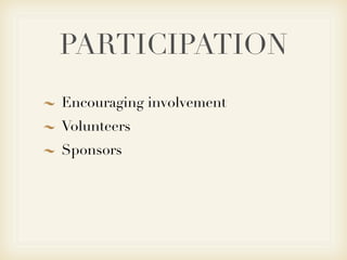 PARTICIPATION
Encouraging involvement
Volunteers
Sponsors
 