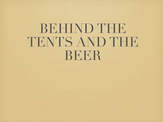 BEHIND THE
TENTS AND THE
    BEER
 