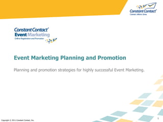 Event Marketing Planning and Promotion Planning and promotion strategies for highly successful Event Marketing. Copyright © 2011 Constant Contact, Inc. 