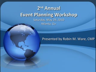 2 nd  Annual Event Planning Workshop Saturday, May 29, 2010 Atlanta, Ga  Presented by Robin M. Ware, CMP 