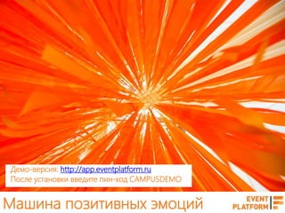 Машина позитивных эмоций
Демо-версия: http://app.eventplatform.ru
После установки введите пин-код CAMPUSDEMO
 