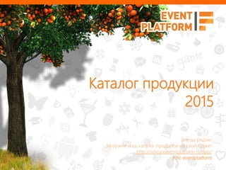 Каталог продукции 
2015 
Всегда рядом! 
Загрузите наш каталог продуктов на свой гаджет 
http://advisor.eventplatform.ru/app/ 
PIN: eventplatform 
 