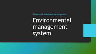 Dilemma of sustainable development
Environmental
management
system
 