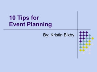 10 Tips for  Event Planning By: Kristin Bixby 