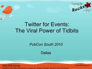 Twitter for Events:The Viral Power of Tidbits PubCon South 2010 Dallas Twitter Tidbits for Events Copyright ©  2010 by Ricci Neer Protected by United States and international copyright laws.  It is illegal to duplicate, reproduce or transmit this material. InspiredRockStar.com 