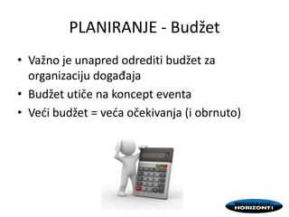 PLANIRANJE - Budžet
• Važno je unapred odrediti budžet za
organizaciju događaja
• Budžet utiče na koncept eventa
• Vedi budžet = veda očekivanja (i obrnuto)
 