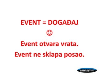 EVENT = DOGAĐAJ

Event otvara vrata.
Event ne sklapa posao.
 