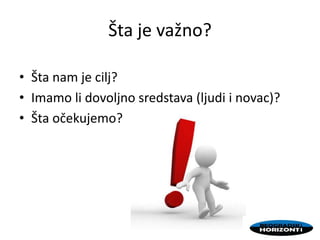 Šta je važno?
• Šta nam je cilj?
• Imamo li dovoljno sredstava (ljudi i novac)?
• Šta očekujemo?
 
