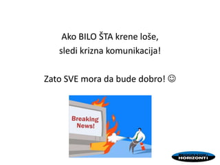 Ako BILO ŠTA krene loše,
sledi krizna komunikacija!
Zato SVE mora da bude dobro! 
 