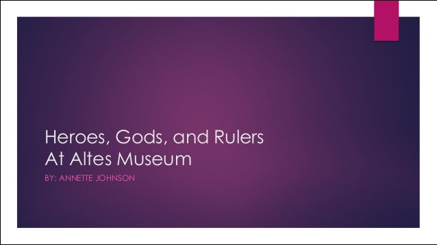 Heroes, Gods, and Rulers
At Altes Museum
BY: ANNETTE JOHNSON
 