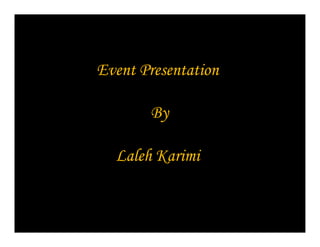 Event Presentation
By
Laleh Karimi

 