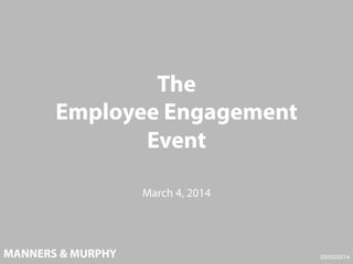 The
Employee Engagement
Event
March 4, 2014

MANNERS & MURPHY

03/03/2014!

 
