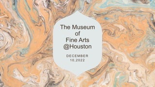The Museum
of
Fine Arts
@Houston
D EC EMBER
10,2022
 