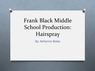 Frank	Black	Middle	
School	Production:	
Hairspray	
By: Ashlynne Boles
 