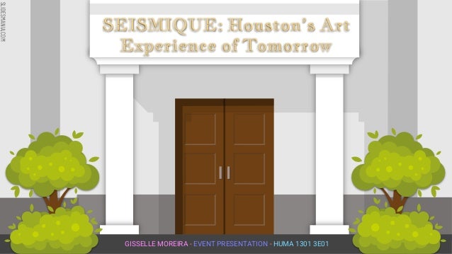 SLIDESMANIA.COM
SLIDESMANIA.COM
GISSELLE MOREIRA - EVENT PRESENTATION - HUMA 1301 3E01
SEISMIQUE: Houston’s Art
Experience of Tomorrow
 