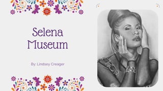 Selena
Museum
By: Lindsey Creager
 