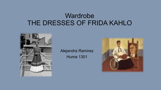 Wardrobe
THE DRESSES OF FRIDA KAHLO
Alejandra Ramirez
Huma 1301
 