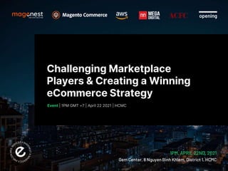 opening
Challenging Marketplace
Players & Creating a Winning
eCommerce Strategy
Event | 1PM GMT +7 | April 22 2021 | HCMC
1PM, APRIL 22ND, 2021
Gem Center, 8 Nguyen Binh Khiem, District 1, HCMC
 