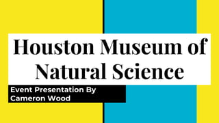 Houston Museum of
Natural Science
Event Presentation By
Cameron Wood
 