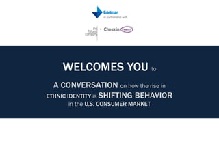 WELCOMES YOU to
  A CONVERSATION on how the rise in
ETHNIC IDENTITY is SHIFTING BEHAVIOR
      in the U.S. CONSUMER MARKET
 