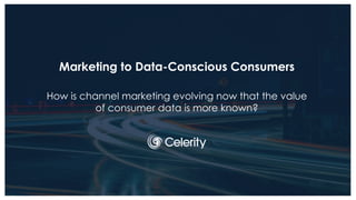 Marketing to Data-Conscious Consumers
How is channel marketing evolving now that the value
of consumer data is more known?
 