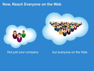 Now, Reach Everyone on the WebNot just your companybut everyone on the Web