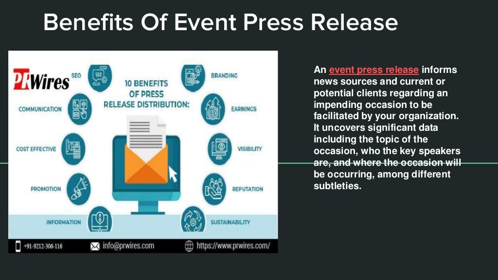 Benefits Of Event Press Release
An event press release informs
news sources and current or
potential clients regarding an
impending occasion to be
facilitated by your organization.
It uncovers significant data
including the topic of the
occasion, who the key speakers
are, and where the occasion will
be occurring, among different
subtleties.
 