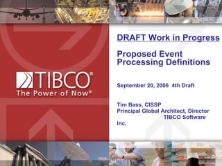 DRAFT Work in Progress Proposed Event Processing Definitions September 20, 2006  4th Draft Tim Bass, CISSP  Principal Global Architect, Director  TIBCO Software Inc.  
